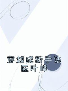 《穿越成新手法医叶峰》小说最新章节免费阅读（精彩章节未删节）