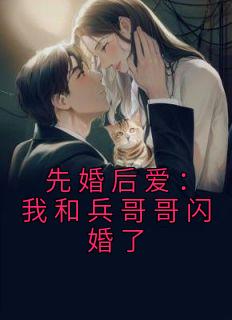 主角是林知夏赵旭的小说在哪看 《先婚后爱：我和兵哥哥闪婚了》小说阅读入口