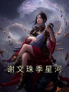 《谢文珠季星河》小说章节在线阅读 谢文珠季星河小说阅读
