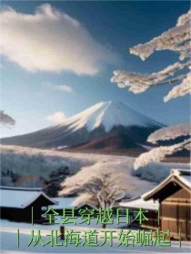 全县穿越日本，从北海道开始崛起小说完整版在线阅读（主角石虎蒋大智）