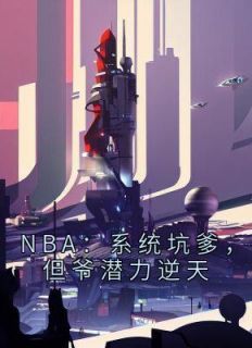 NBA：系统坑爹，但爷潜力逆天全章节免费阅读 主角刘川科比完结版