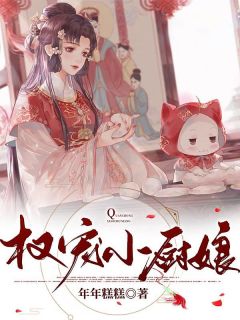 《权宠小厨娘》免费阅读 姜皎楚赢小说在线阅读