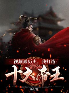《视频通历史，我打造十大帝王》杨平嬴政章节目录在线试读