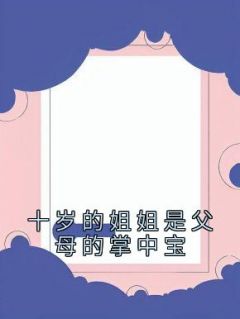 琴琴文文佑佑小说 《十岁的姐姐是父母的掌中宝》小说全文免费阅读