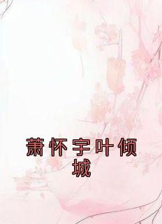 《萧怀宇叶倾城》小说最新章节免费阅读（完整版未删节）