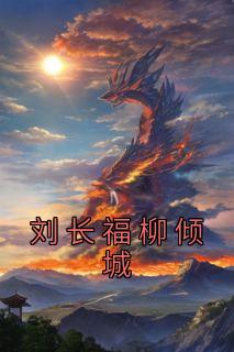 《刘长福柳倾城》小说大结局在线阅读 刘长福南宫琉璃小说全文