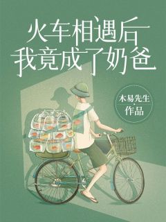 《火车相遇后，我竟成了奶爸！》小说全文在线试读 李辉苏雨薇小说全文