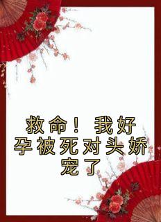 《救命！我好孕被死对头娇宠了》凤九赵淮之小说精彩章节在线阅读