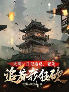 主角是朱肃朱元璋的小说 《大明：日记造反，老朱追着我狂砍》 全文在线试读