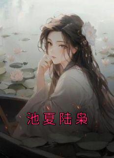 《池夏陆枭》小说章节目录免费试读 池夏陆枭小说全文