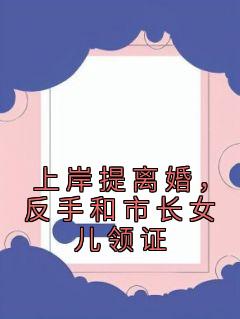 上岸提离婚，反手和市长女儿领证陈宇苏若薇小说全文免费阅读