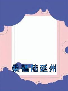 《桑韫陆延州》完结版在线阅读 《桑韫陆延州》最新章节目录